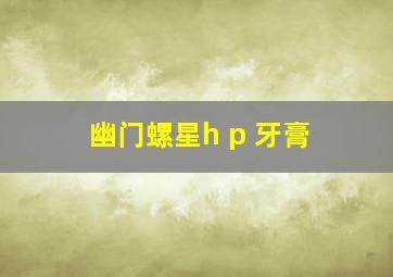 幽门螺星h p 牙膏